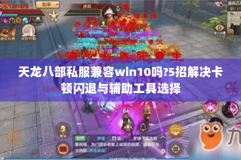 天龙八部私服兼容win10吗?5招解决卡顿闪退与辅助工具选择 天龙八部私服兼容win10吗?5招解决卡顿闪退与辅助工具选择