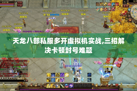 天龙八部私服多开虚拟机实战,三招解决卡顿封号难题