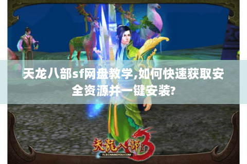 天龙八部sf网盘教学,如何快速获取安全资源并一键安装?