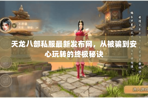 天龙八部私服最新发布网,从被骗到安心玩转的终极秘诀 天龙八部私服最新发布网,从被骗到安心玩转的终极秘诀