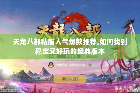 天龙八部私服人气爆款推荐,如何找到稳定又好玩的经典版本 天龙八部私服人气爆款推荐,如何找到稳定又好玩的经典版本