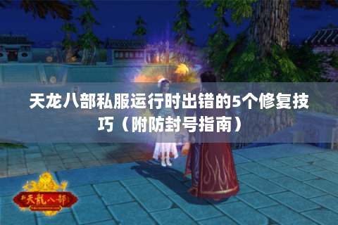 天龙八部私服运行时出错的5个修复技巧(附防封号指南) 天龙八部私服运行时出错的5个修复技巧(附防封号指南)