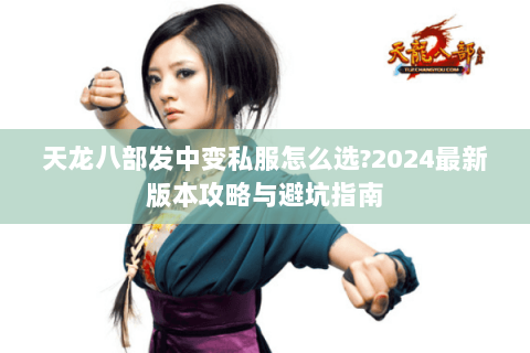 天龙八部发中变私服怎么选?2024最新版本攻略与避坑指南