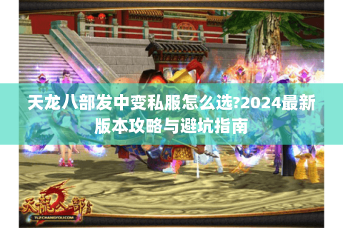 天龙八部发中变私服怎么选?2024最新版本攻略与避坑指南