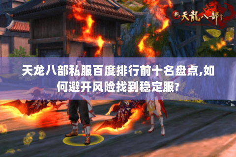 天龙八部私服百度排行前十名盘点,如何避开风险找到稳定服?