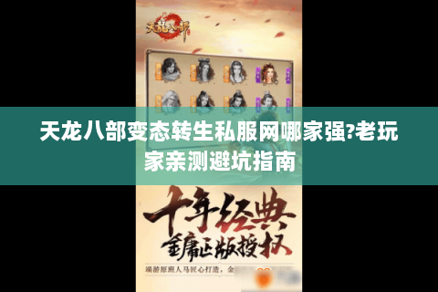 天龙八部变态转生私服网哪家强?老玩家亲测避坑指南