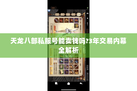 天龙八部私服号能卖钱吗?3年交易内幕全解析