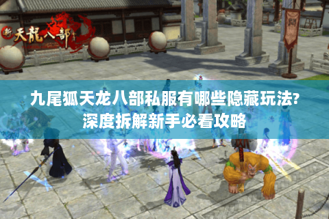 九尾狐天龙八部私服有哪些隐藏玩法?深度拆解新手必看攻略