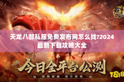 天龙八部私服免费发布网怎么找?2024最新下载攻略大全 天龙八部私服免费发布网怎么找?2024最新下载攻略大全