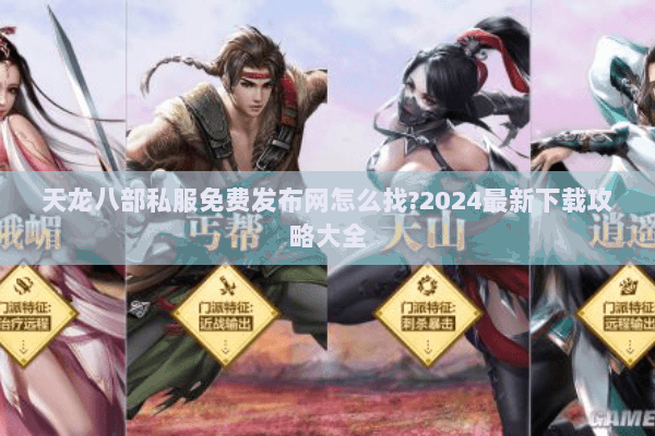 天龙八部私服免费发布网怎么找?2024最新下载攻略大全 天龙八部私服免费发布网怎么找?2024最新下载攻略大全