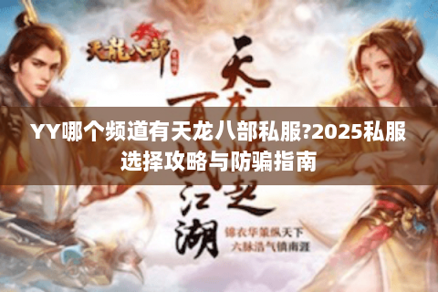 YY哪个频道有天龙八部私服?2025私服选择攻略与防骗指南