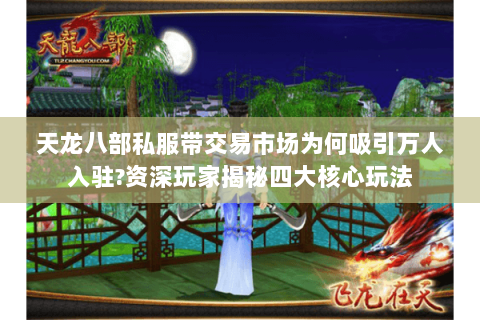 天龙八部私服带交易市场为何吸引万人入驻?资深玩家揭秘四大核心玩法 天龙八部私服带交易市场为何吸引万人入驻?资深玩家揭秘四大核心玩法