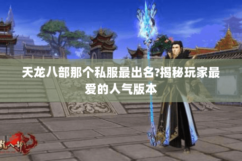 天龙八部那个私服最出名?揭秘玩家最爱的人气版本 天龙八部那个私服最出名?揭秘玩家最爱的人气版本