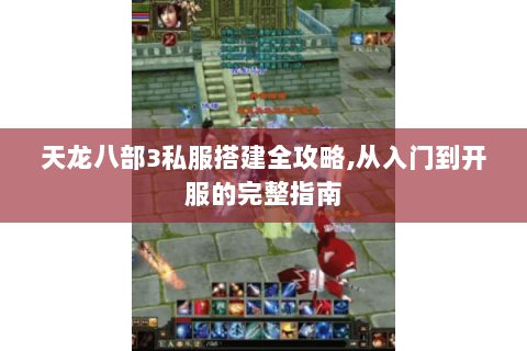 天龙八部3私服搭建全攻略,从入门到开服的完整指南