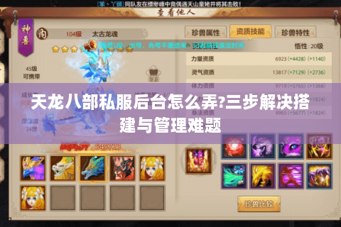 天龙八部私服后台怎么弄?三步解决搭建与管理难题 天龙八部私服后台怎么弄?三步解决搭建与管理难题