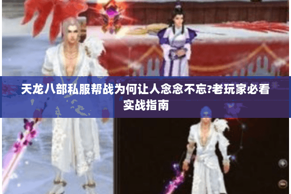 天龙八部私服帮战为何让人念念不忘?老玩家必看实战指南