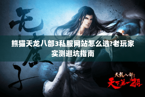 熊猫天龙八部3私服网站怎么选?老玩家实测避坑指南