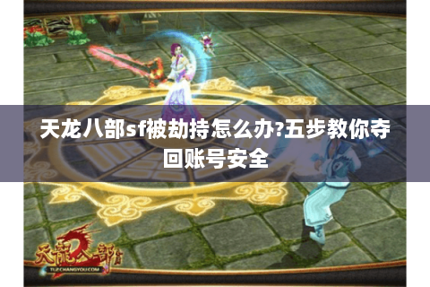 天龙八部sf被劫持怎么办?五步教你夺回账号安全 天龙八部sf被劫持怎么办?五步教你夺回账号安全
