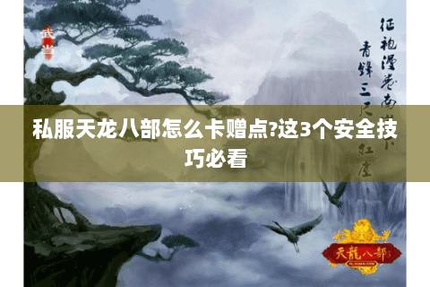 私服天龙八部怎么卡赠点?这3个安全技巧必看 私服天龙八部怎么卡赠点?这3个安全技巧必看