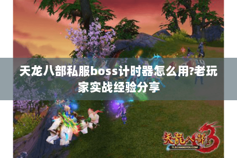 天龙八部私服boss计时器怎么用?老玩家实战经验分享