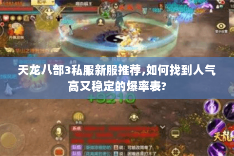天龙八部3私服新服推荐,如何找到人气高又稳定的爆率表? 天龙八部3私服新服推荐,如何找到人气高又稳定的爆率表?