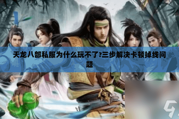 天龙八部私服为什么玩不了?三步解决卡顿掉线问题 天龙八部私服为什么玩不了?三步解决卡顿掉线问题