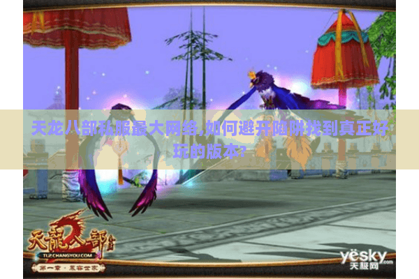 天龙八部私服最大网络,如何避开陷阱找到真正好玩的版本?