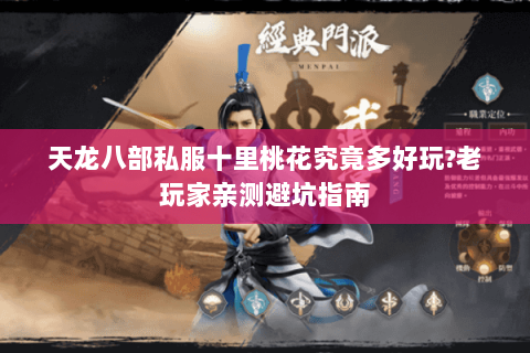 天龙八部私服十里桃花究竟多好玩?老玩家亲测避坑指南 天龙八部私服十里桃花究竟多好玩?老玩家亲测避坑指南