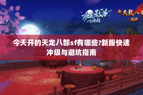 今天开的天龙八部sf有哪些?新服快速冲级与避坑指南 今天开的天龙八部sf有哪些?新服快速冲级与避坑指南