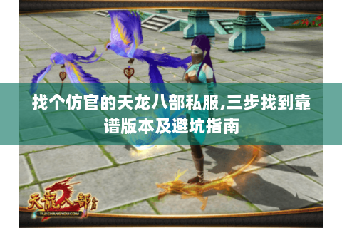 找个仿官的天龙八部私服,三步找到靠谱版本及避坑指南