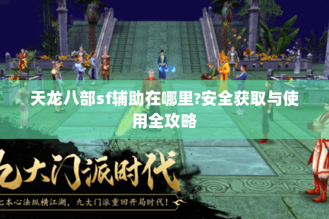 天龙八部sf辅助在哪里?安全获取与使用全攻略 天龙八部sf辅助在哪里?安全获取与使用全攻略