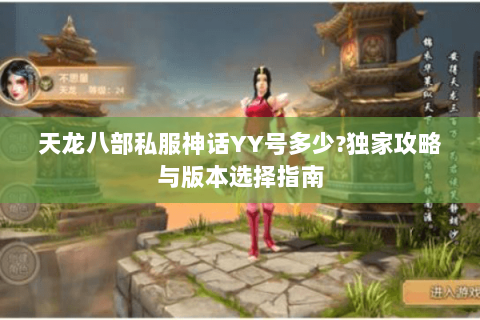 天龙八部私服神话YY号多少?独家攻略与版本选择指南 天龙八部私服神话YY号多少?独家攻略与版本选择指南