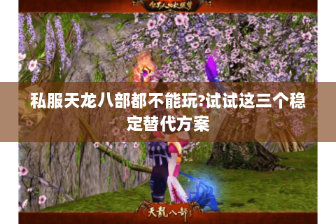 私服天龙八部都不能玩?试试这三个稳定替代方案 私服天龙八部都不能玩?试试这三个稳定替代方案