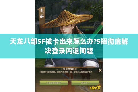 天龙八部SF被卡出来怎么办?5招彻底解决登录闪退问题 天龙八部SF被卡出来怎么办?5招彻底解决登录闪退问题
