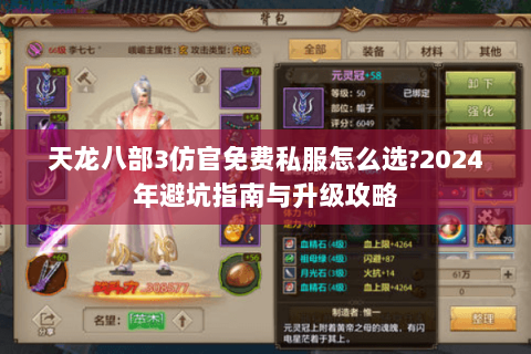 天龙八部3仿官免费私服怎么选?2024年避坑指南与升级攻略 天龙八部3仿官免费私服怎么选?2024年避坑指南与升级攻略