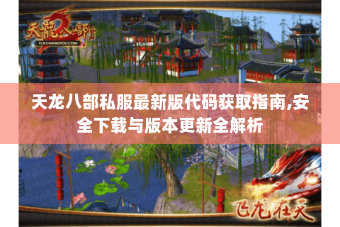 天龙八部私服最新版代码获取指南,安全下载与版本更新全解析