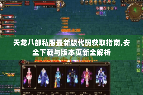 天龙八部私服最新版代码获取指南,安全下载与版本更新全解析 天龙八部私服最新版代码获取指南,安全下载与版本更新全解析
