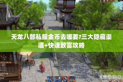 天龙八部私服金币去哪要?三大隐藏渠道+快速致富攻略 天龙八部私服金币去哪要?三大隐藏渠道+快速致富攻略