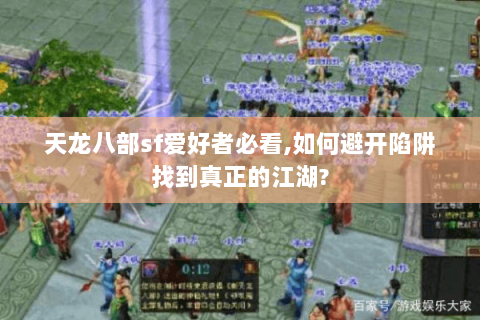 天龙八部sf爱好者必看,如何避开陷阱找到真正的江湖?