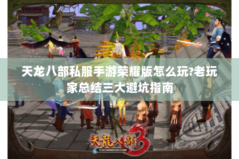 天龙八部私服手游荣耀版怎么玩?老玩家总结三大避坑指南