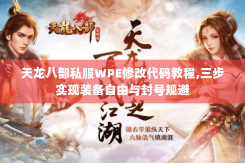 天龙八部私服WPE修改代码教程,三步实现装备自由与封号规避 天龙八部私服WPE修改代码教程,三步实现装备自由与封号规避