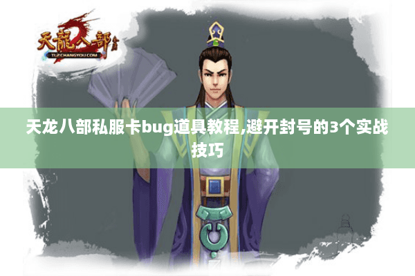 天龙八部私服卡bug道具教程,避开封号的3个实战技巧 天龙八部私服卡bug道具教程,避开封号的3个实战技巧