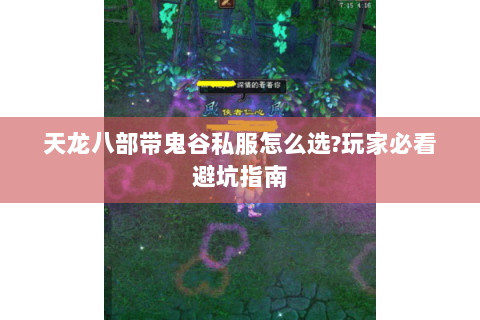 天龙八部带鬼谷私服怎么选?玩家必看避坑指南 天龙八部带鬼谷私服怎么选?玩家必看避坑指南