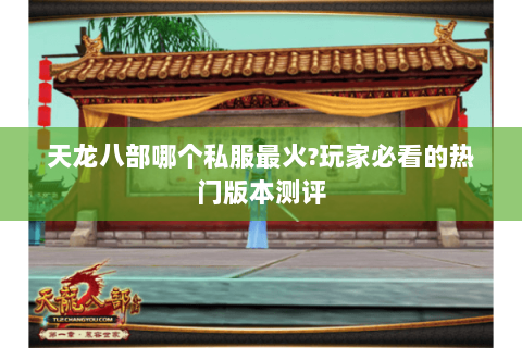 天龙八部哪个私服最火?玩家必看的热门版本测评 天龙八部哪个私服最火?玩家必看的热门版本测评