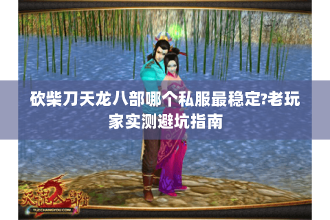砍柴刀天龙八部哪个私服最稳定?老玩家实测避坑指南 砍柴刀天龙八部哪个私服最稳定?老玩家实测避坑指南