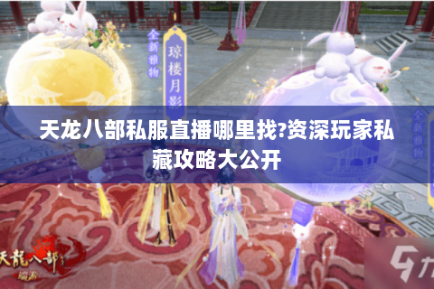 天龙八部私服直播哪里找?资深玩家私藏攻略大公开 天龙八部私服直播哪里找?资深玩家私藏攻略大公开