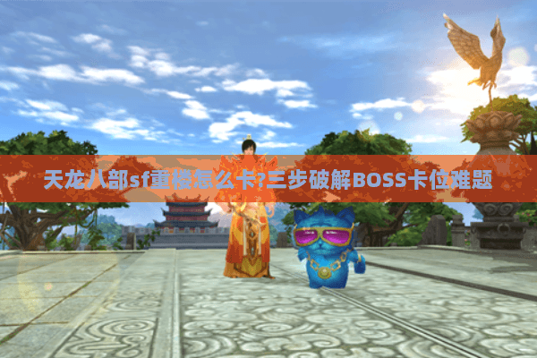 天龙八部sf重楼怎么卡?三步破解BOSS卡位难题 天龙八部sf重楼怎么卡?三步破解BOSS卡位难题