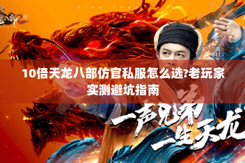 10倍天龙八部仿官私服怎么选?老玩家实测避坑指南 10倍天龙八部仿官私服怎么选?老玩家实测避坑指南