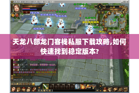 天龙八部龙门客栈私服下载攻略,如何快速找到稳定版本? 天龙八部龙门客栈私服下载攻略,如何快速找到稳定版本?