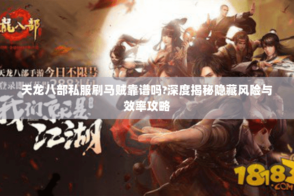 天龙八部私服刷马贼靠谱吗?深度揭秘隐藏风险与效率攻略 天龙八部私服刷马贼靠谱吗?深度揭秘隐藏风险与效率攻略